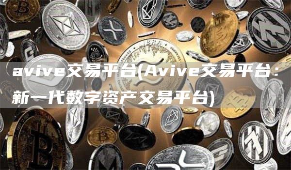 aviv交易平台 - Aviv交易平台：新一代数字资产交易平台